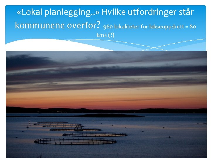  «Lokal planlegging. . » Hvilke utfordringer står kommunene overfor? 960 lokaliteter for lakseoppdrett