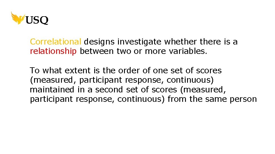 Correlational designs investigate whethere is a relationship between two or more variables. To what