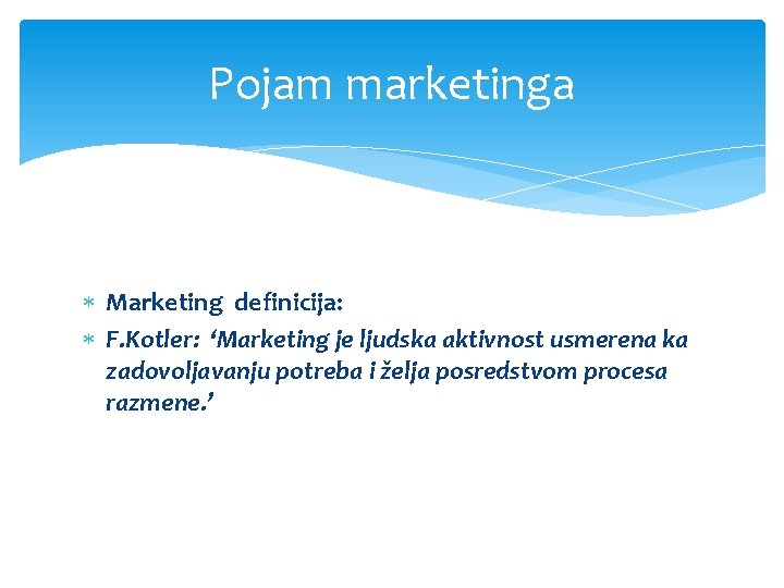 Pojam marketinga Marketing definicija: F. Kotler: ‘Marketing je ljudska aktivnost usmerena ka zadovoljavanju potreba