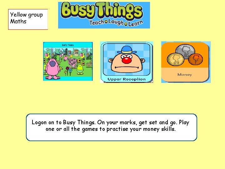 . marks, get set and go. Play Logon on to Busy Things. On your
