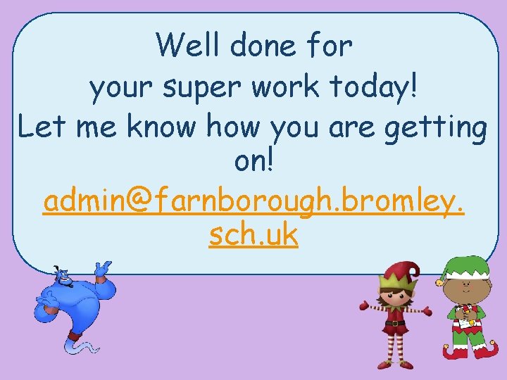 Well done for your super work today! Let me know how you are getting