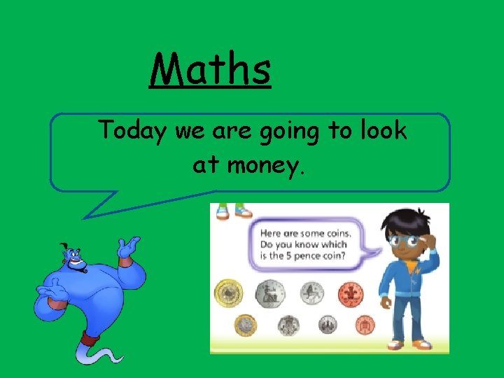 Maths Today we are going to look at money. 