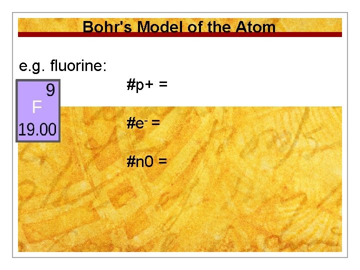 Bohr's Model of the Atom e. g. fluorine: #p+ = #e- = #n 0 Bohr's Model of the Atom e. g. fluorine: #p+ = #e- = #n 0