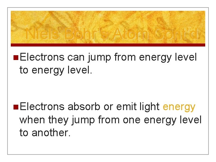 Niels Bohr’s Atom Cont’d n Electrons can jump from energy level to energy level. Niels Bohr’s Atom Cont’d n Electrons can jump from energy level to energy level.