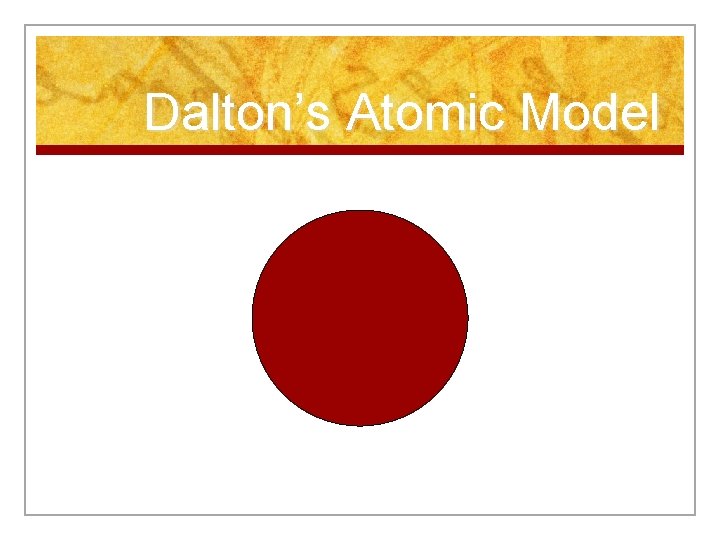 Dalton’s Atomic Model Dalton’s Atomic Model