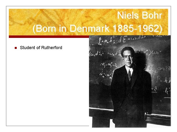 Niels Bohr (Born in Denmark 1885 -1962) n Student of Rutherford Niels Bohr (Born in Denmark 1885 -1962) n Student of Rutherford