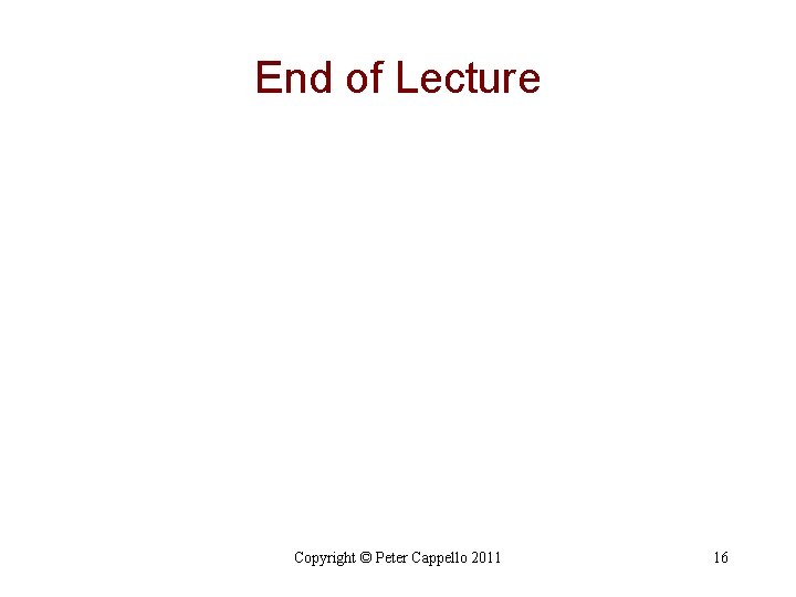 End of Lecture Copyright © Peter Cappello 2011 16 End of Lecture Copyright © Peter Cappello 2011 16