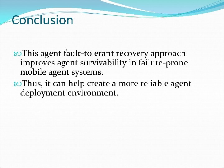 Conclusion This agent fault-tolerant recovery approach improves agent survivability in failure-prone mobile agent systems.