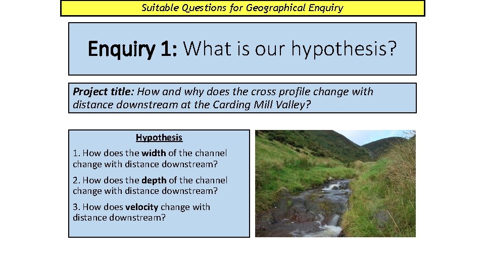 Suitable Questions for Geographical Enquiry 1: What is our hypothesis? Project title: How and Suitable Questions for Geographical Enquiry 1: What is our hypothesis? Project title: How and