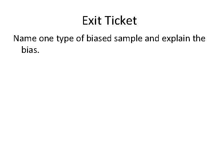 Exit Ticket Name one type of biased sample and explain the bias. 