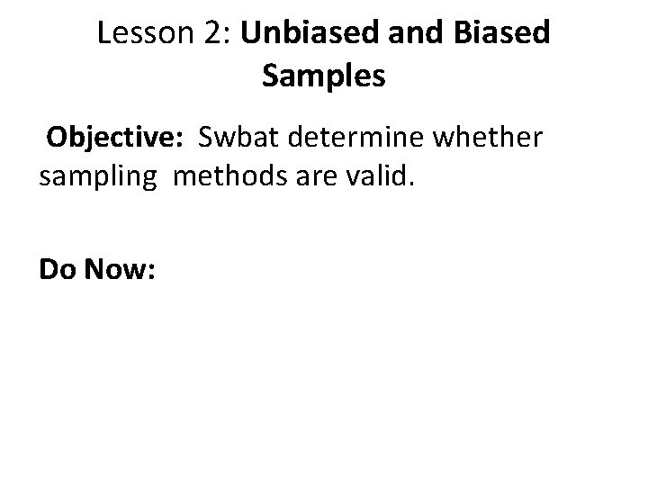 Lesson 2: Unbiased and Biased Samples Objective: Swbat determine whether sampling methods are valid.