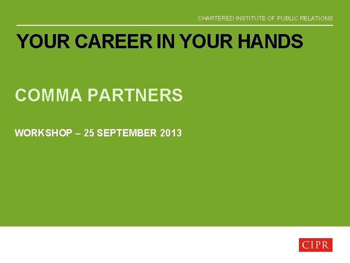 CHARTERED INSTITUTE OF PUBLIC RELATIONS YOUR CAREER IN YOUR HANDS COMMA PARTNERS WORKSHOP –