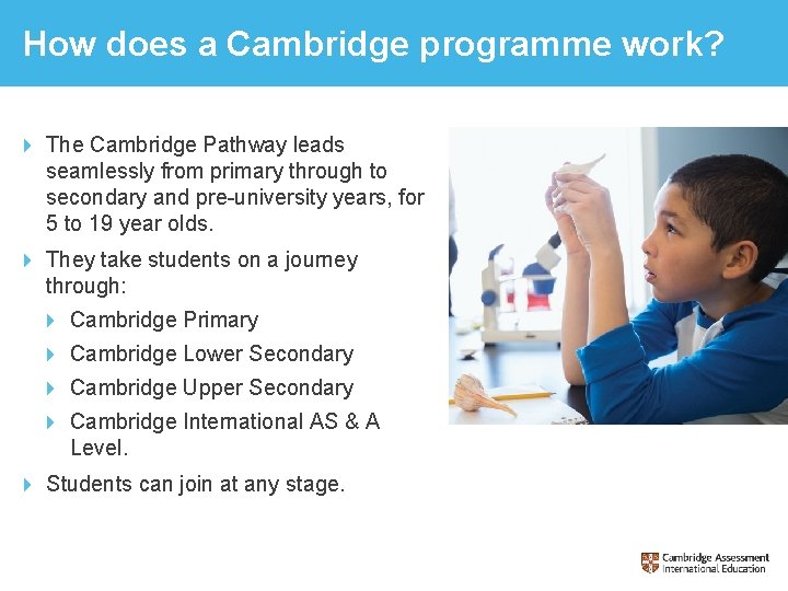 How does a Cambridge programme work? The Cambridge Pathway leads seamlessly from primary through