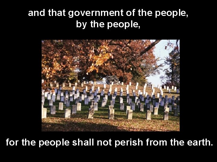 and that government of the people, by the people, for the people shall not