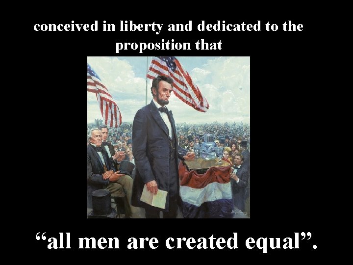 conceived in liberty and dedicated to the proposition that “all men are created equal”.