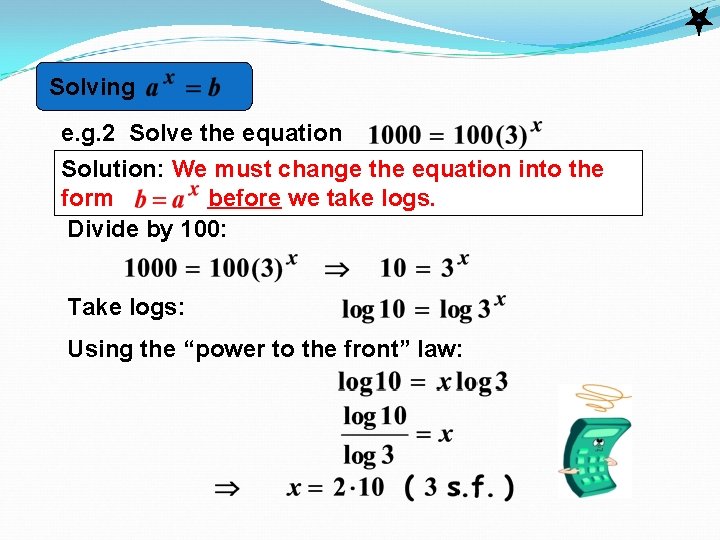 Solving e. g. 2 Solve the equation Solution: We must change the equation into