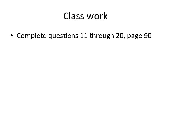 Class work • Complete questions 11 through 20, page 90 