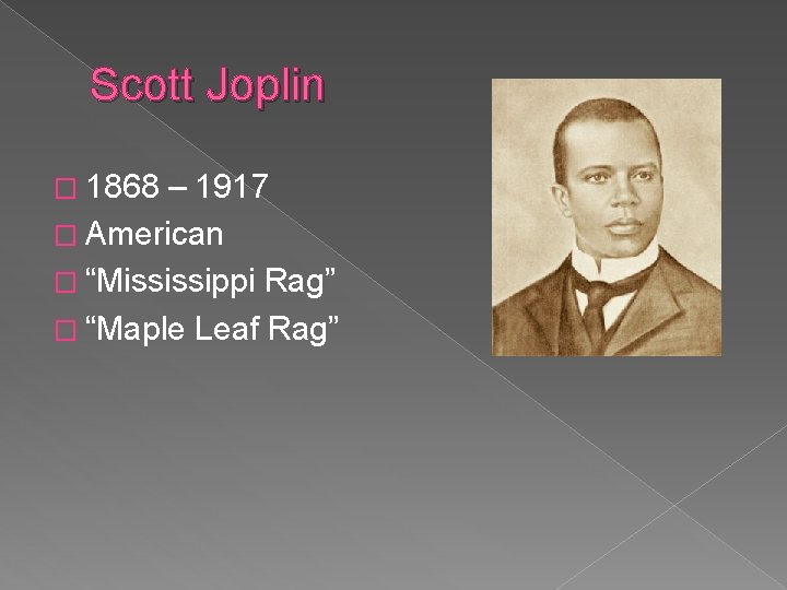 Scott Joplin � 1868 – 1917 � American � “Mississippi Rag” � “Maple Leaf