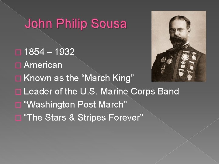 John Philip Sousa � 1854 – 1932 � American � Known as the “March