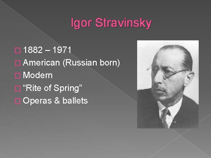 Igor Stravinsky � 1882 – 1971 � American (Russian born) � Modern � “Rite