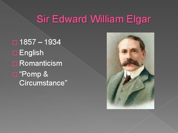 Sir Edward William Elgar � 1857 – 1934 � English � Romanticism � “Pomp