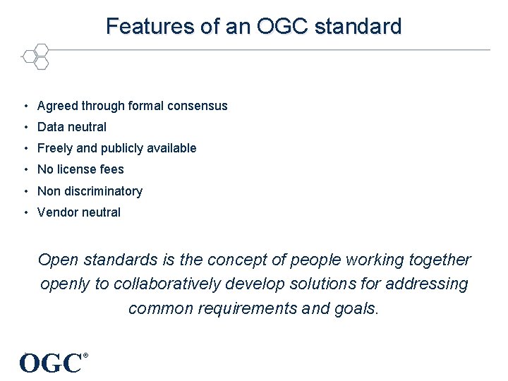 Features of an OGC standard • Agreed through formal consensus • Data neutral •