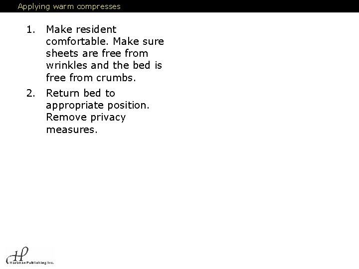 Applying warm compresses 1. Make resident comfortable. Make sure sheets are free from wrinkles