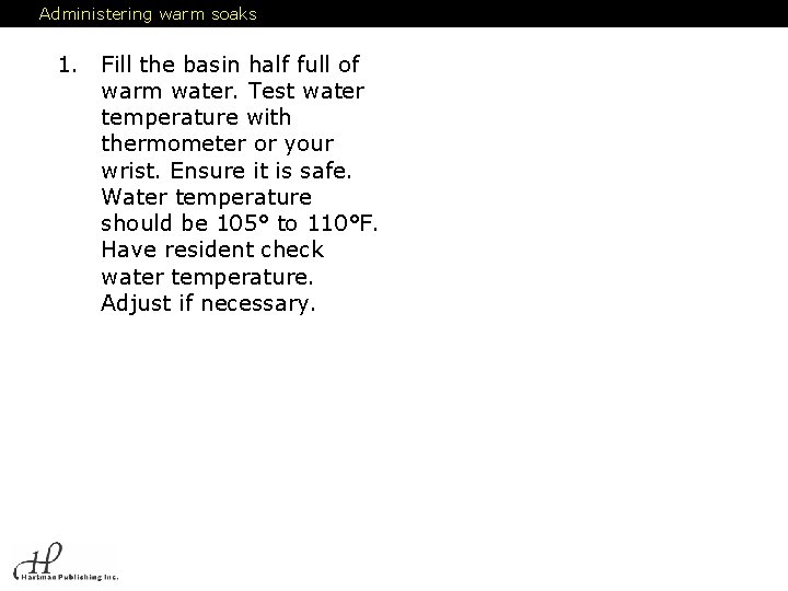 Administering warm soaks 1. Fill the basin half full of warm water. Test water