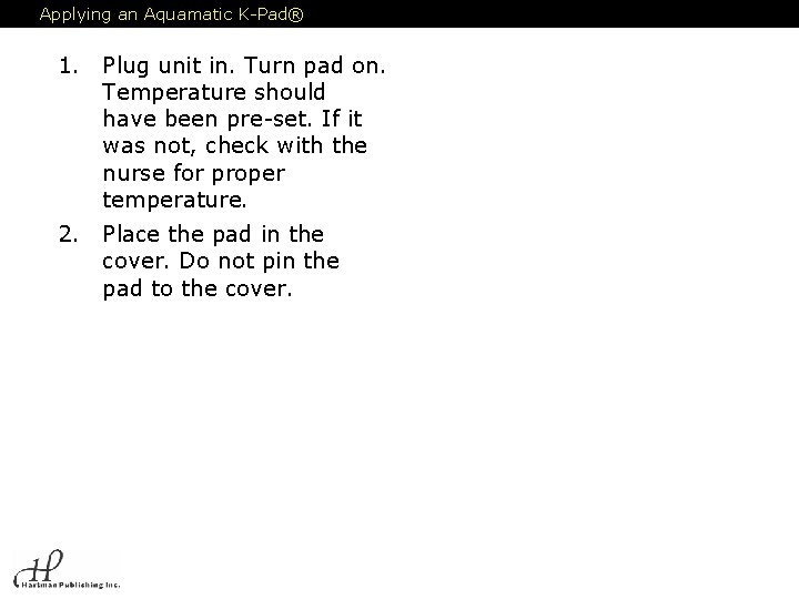 Applying an Aquamatic K-Pad® 1. Plug unit in. Turn pad on. Temperature should have
