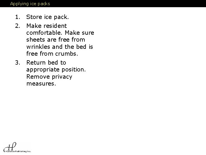 Applying ice packs 1. Store ice pack. 2. Make resident comfortable. Make sure sheets