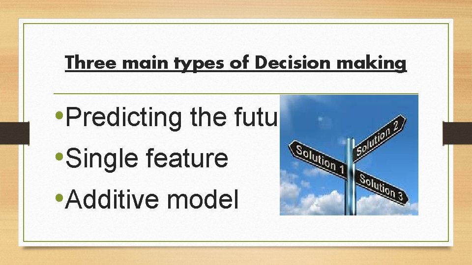 Three main types of Decision making • Predicting the future • Single feature •