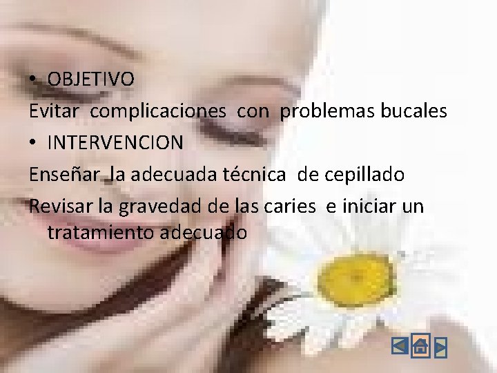 • OBJETIVO Evitar complicaciones con problemas bucales • INTERVENCION Enseñar la adecuada técnica • OBJETIVO Evitar complicaciones con problemas bucales • INTERVENCION Enseñar la adecuada técnica