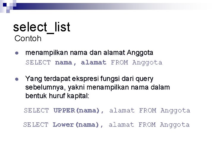 select_list Contoh l menampilkan nama dan alamat Anggota SELECT nama, alamat FROM Anggota l