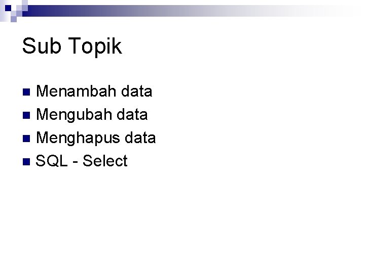 Sub Topik Menambah data n Mengubah data n Menghapus data n SQL - Select