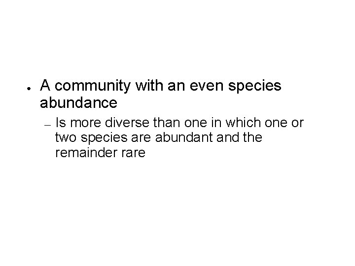 ● A community with an even species abundance — Is more diverse than one