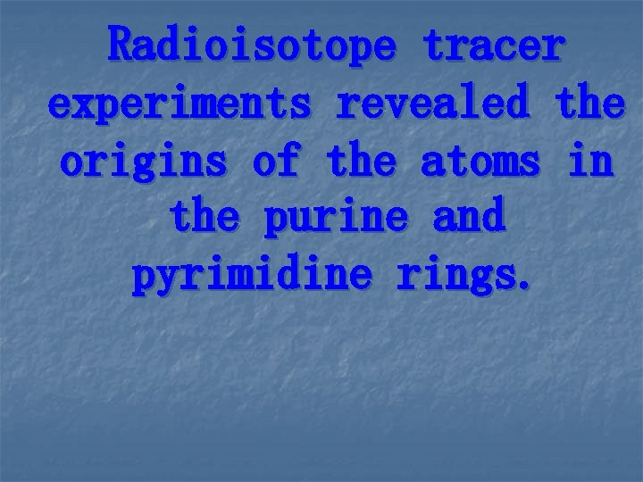 Radioisotope tracer experiments revealed the origins of the atoms in the purine and pyrimidine Radioisotope tracer experiments revealed the origins of the atoms in the purine and pyrimidine