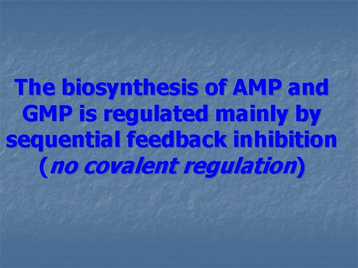 The biosynthesis of AMP and GMP is regulated mainly by sequential feedback inhibition (no The biosynthesis of AMP and GMP is regulated mainly by sequential feedback inhibition (no