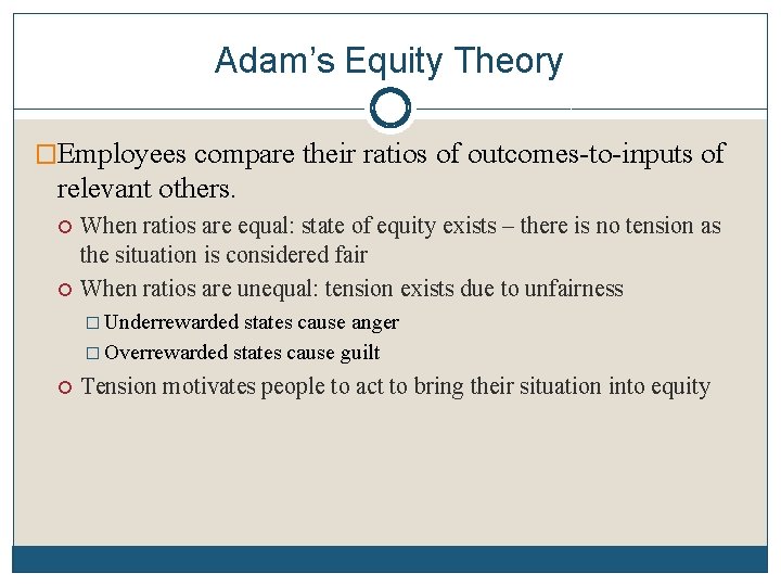 Adam’s Equity Theory �Employees compare their ratios of outcomes-to-inputs of relevant others. When ratios