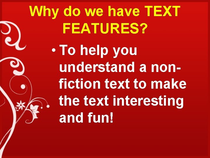 Why do we have TEXT FEATURES? • To help you understand a nonfiction text
