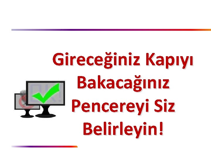 Gireceğiniz Kapıyı Bakacağınız Pencereyi Siz Belirleyin! 