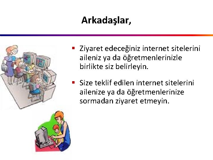 Arkadaşlar, § Ziyaret edeceğiniz internet sitelerini aileniz ya da öğretmenlerinizle birlikte siz belirleyin. §