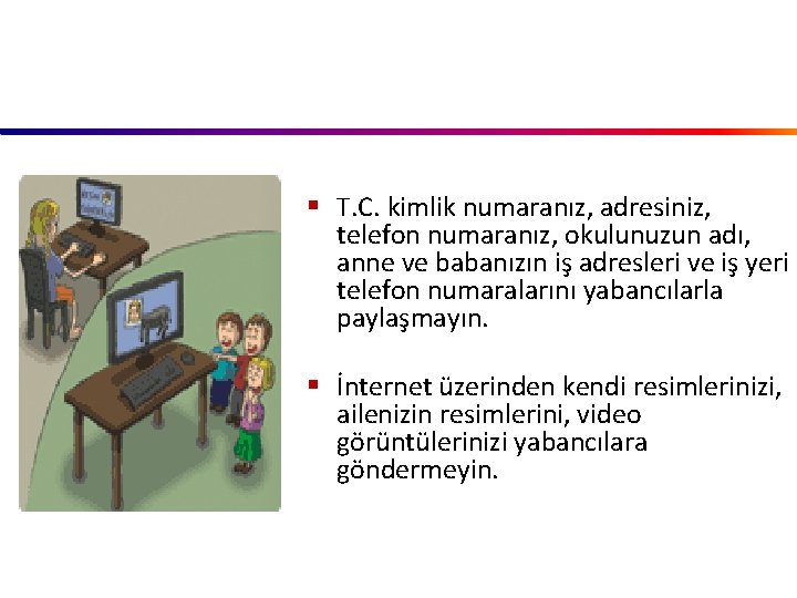 § T. C. kimlik numaranız, adresiniz, telefon numaranız, okulunuzun adı, anne ve babanızın iş