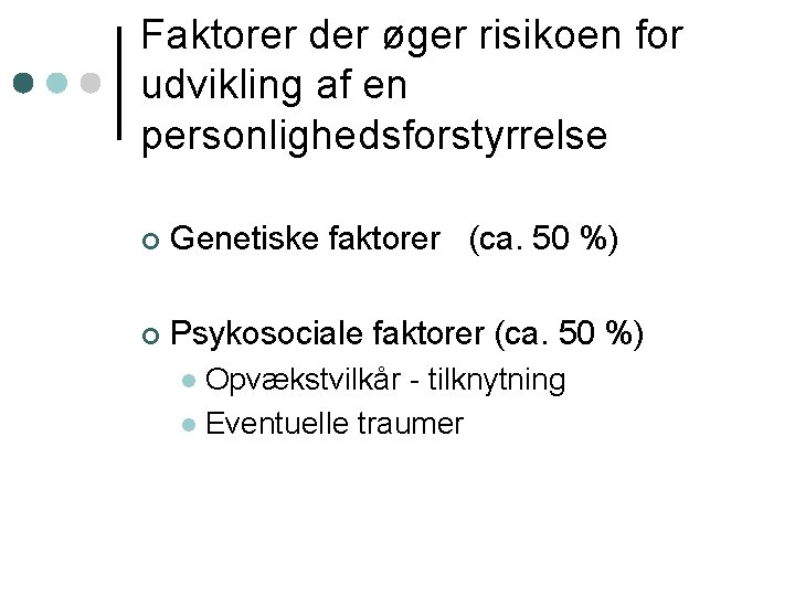 Faktorer der øger risikoen for udvikling af en personlighedsforstyrrelse ¢ Genetiske faktorer (ca. 50