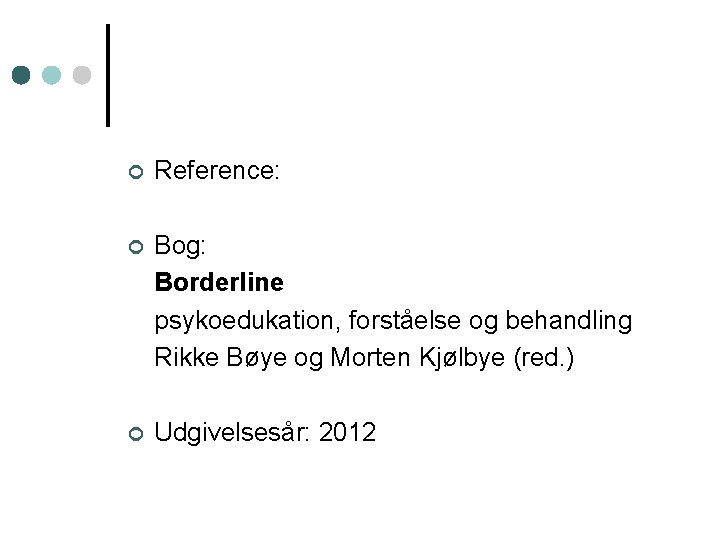 ¢ Reference: ¢ Bog: Borderline psykoedukation, forståelse og behandling Rikke Bøye og Morten Kjølbye