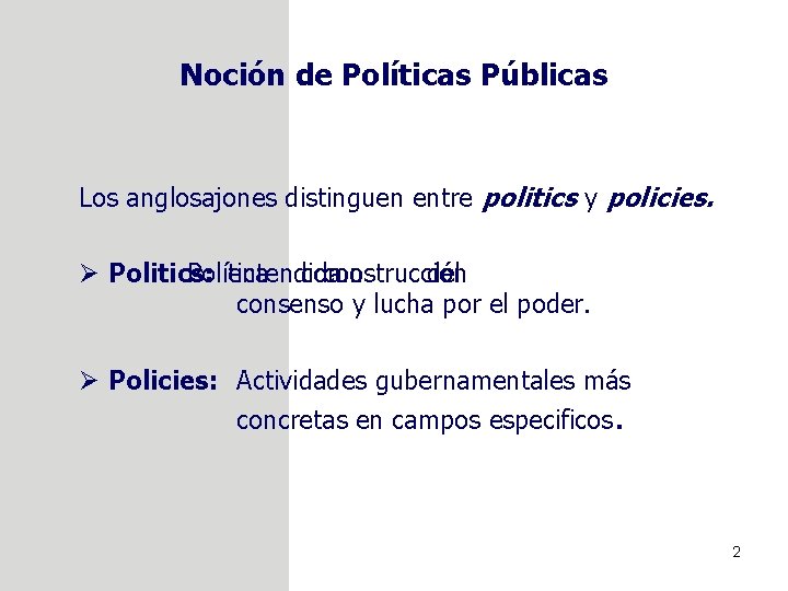 Noción de Políticas Públicas Los anglosajones distinguen entre politics y policies. Ø Politics: Política