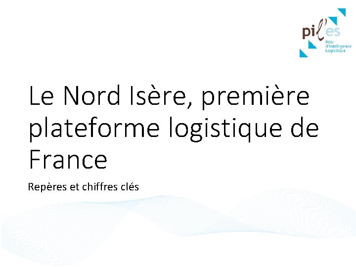 Le Nord Isère, première plateforme logistique de France Repères et chiffres clés 