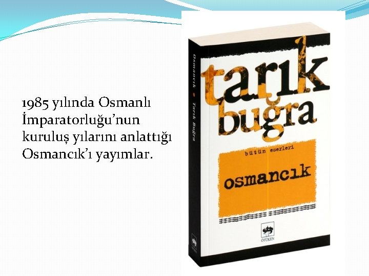 1985 yılında Osmanlı İmparatorluğu’nun kuruluş yılarını anlattığı Osmancık’ı yayımlar. 