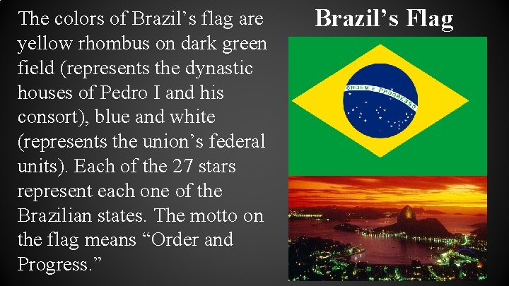 The colors of Brazil’s flag are yellow rhombus on dark green field (represents the