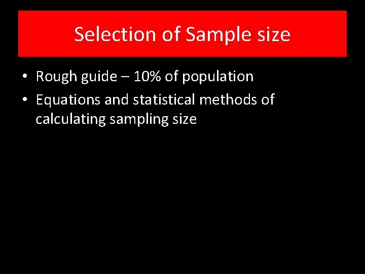 Selection of Sample size • Rough guide – 10% of population • Equations and