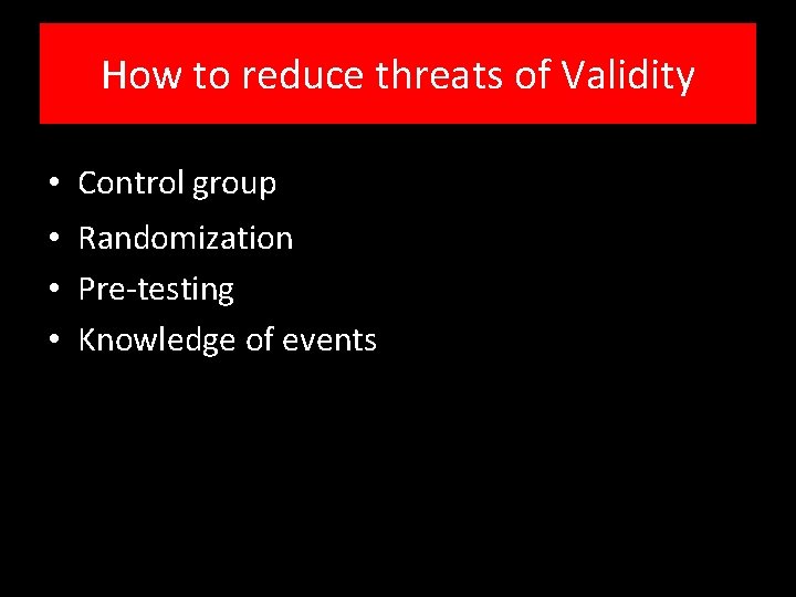 How to reduce threats of Validity • Control group • Randomization • Pre-testing •